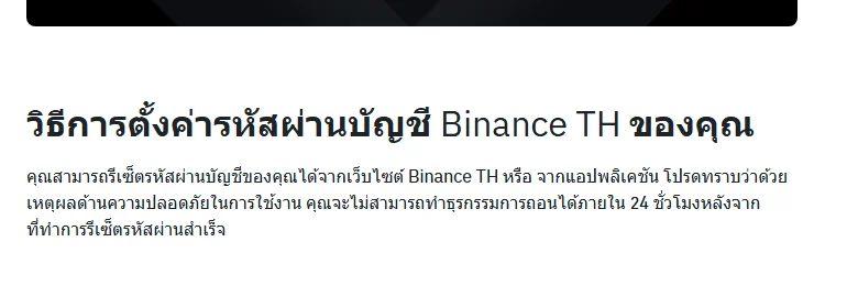 ย่อหน้าเปิดของคู่มือภาษาไทย วิธีการตั้งค่ารหัสผ่านบัญชี Binance TH ของคุณ ระบุว่าด้วยเหตุผลด้านความปลอดภัยในการใช้งาน จะไม่สามารถทำธุรกรรมการถอนได้ภายใน 24 ชั่วโมงหลังจากที่ทำการรีเซ็ตรหัสผ่านสำเร็จ