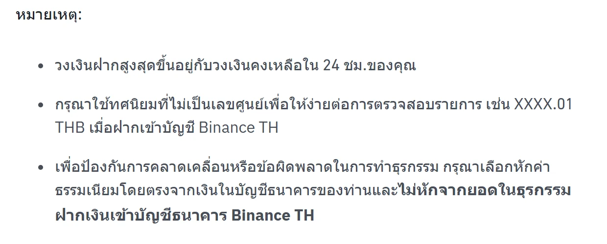 หัวข้อ หมายเหตุ บนหน้าช่วยเหลือภาษาไทยของ Binance TH แสดงสามข้อ คือ วงเงินฝากสูงสุดขึ้นกับวงเงินคงเหลือใน 24 ชั่วโมง ให้ใช้ทศนิยมที่ไม่เป็นเลขศูนย์เช่น XXXX.01 THB และให้หักค่าธรรมเนียมจากบัญชีธนาคารแทนการหักจากยอดที่โอน